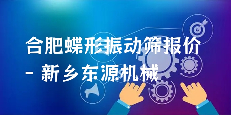 合肥蝶形振動篩報價 - 新鄉(xiāng)東源機械