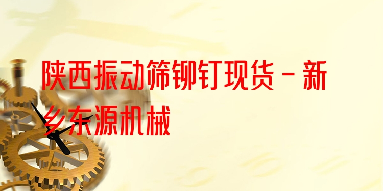 陜西振動(dòng)篩鉚釘現(xiàn)貨 - 新鄉(xiāng)東源機(jī)械