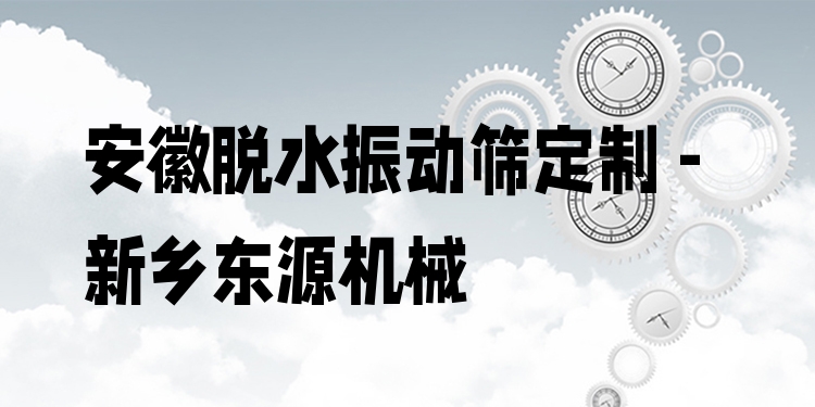 安徽脫水振動(dòng)篩定制 - 新鄉(xiāng)東源機(jī)械