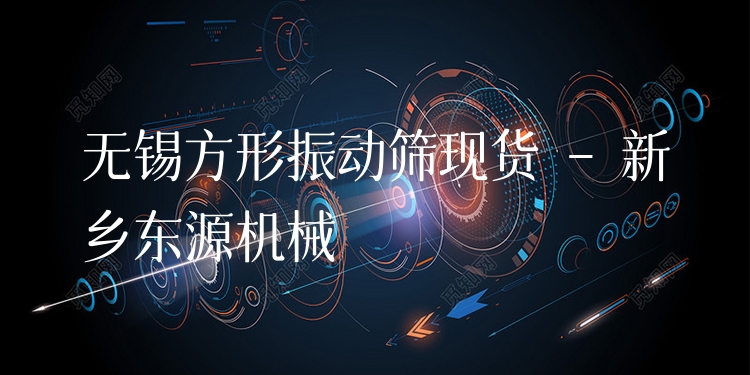 無錫方形振動(dòng)篩現(xiàn)貨 - 新鄉(xiāng)東源機(jī)械
