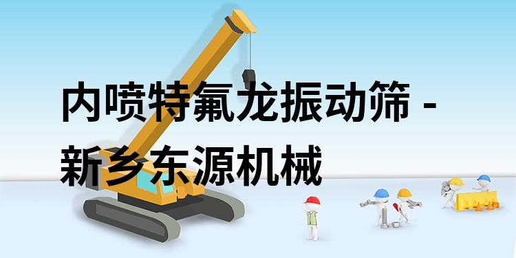 內(nèi)噴特氟龍振動篩 - 新鄉(xiāng)東源機械