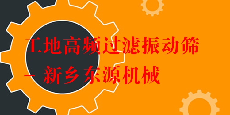 工地高頻過濾振動篩 - 新鄉(xiāng)東源機械