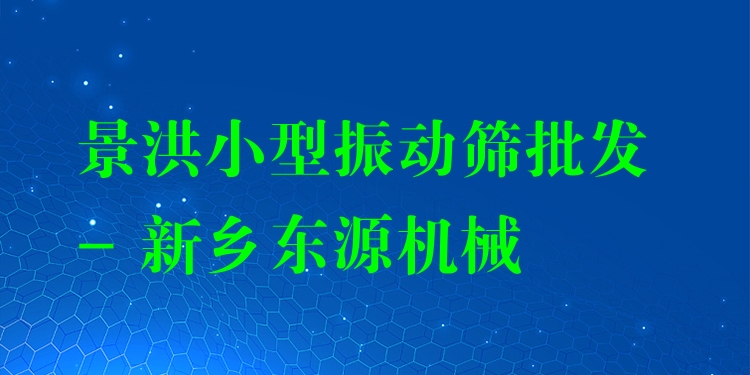 景洪小型振動(dòng)篩批發(fā) - 新鄉(xiāng)東源機(jī)械