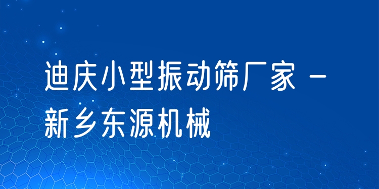 迪慶小型振動篩廠家 - 新鄉(xiāng)東源機(jī)械