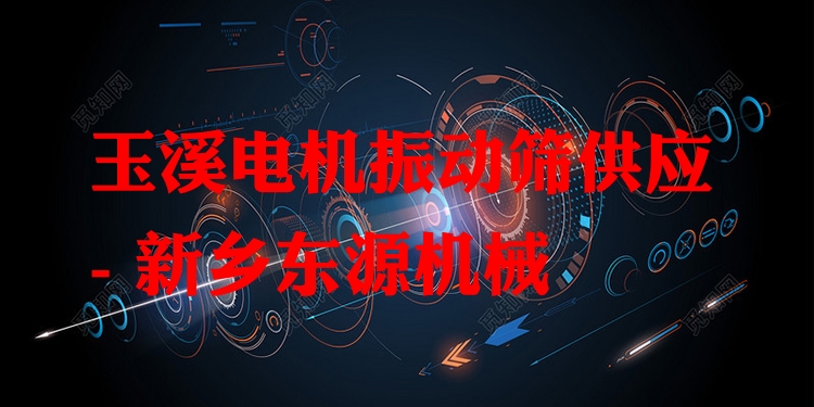 玉溪電機(jī)振動(dòng)篩供應(yīng) - 新鄉(xiāng)東源機(jī)械