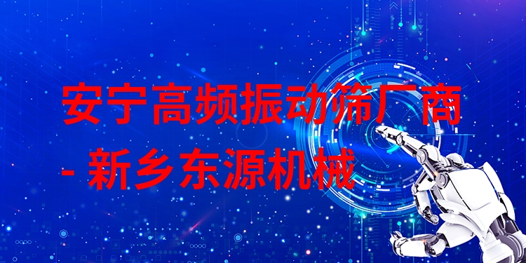 安寧高頻振動篩廠商 - 新鄉(xiāng)東源機械