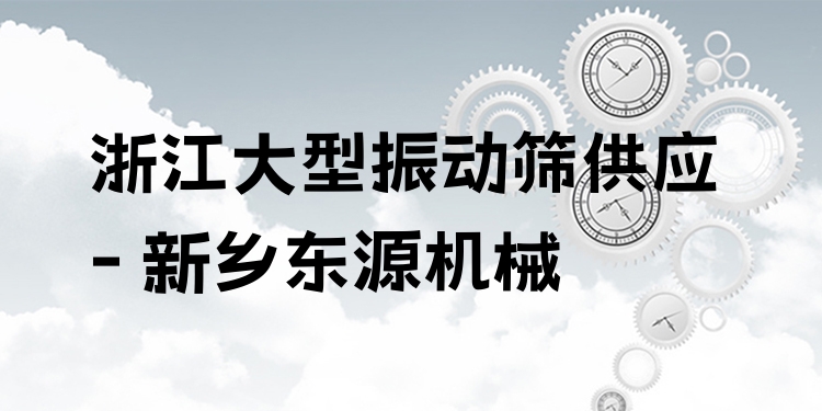 浙江大型振動(dòng)篩供應(yīng) - 新鄉(xiāng)東源機(jī)械