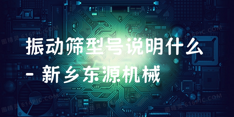 振動(dòng)篩型號(hào)說(shuō)明什么 - 新鄉(xiāng)東源機(jī)械