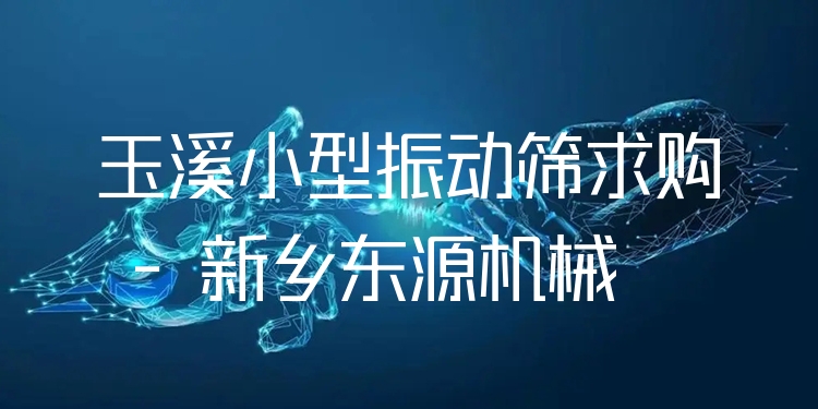 玉溪小型振動(dòng)篩求購 - 新鄉(xiāng)東源機(jī)械