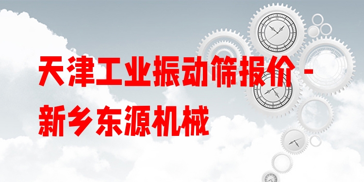 天津工業(yè)振動(dòng)篩報(bào)價(jià) - 新鄉(xiāng)東源機(jī)械