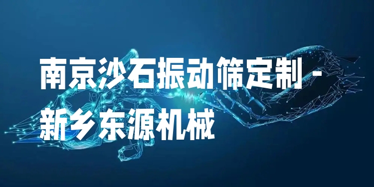 南京沙石振動篩定制 - 新鄉(xiāng)東源機(jī)械