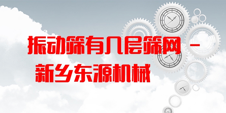 振動篩有幾層篩網(wǎng) - 新鄉(xiāng)東源機(jī)械