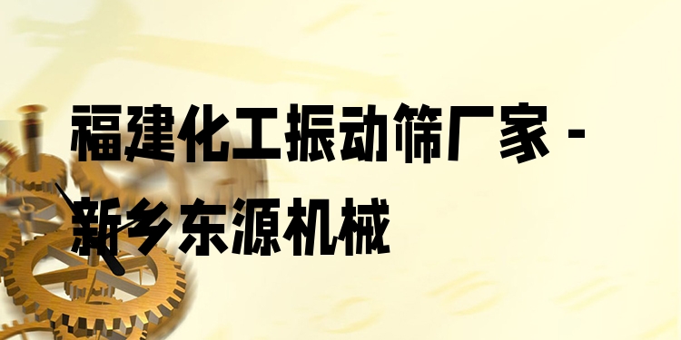 福建化工振動(dòng)篩廠家 - 新鄉(xiāng)東源機(jī)械