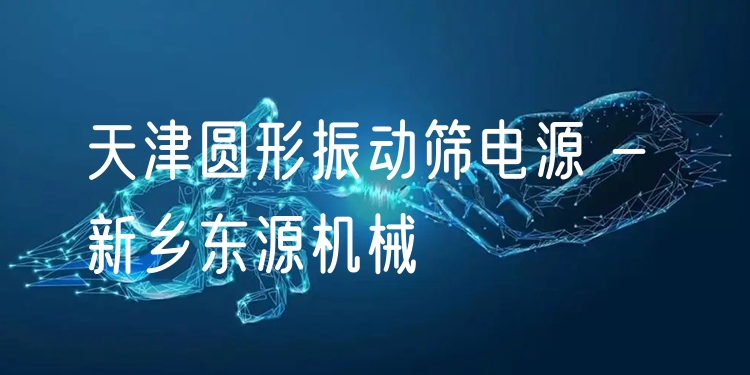 天津圓形振動(dòng)篩電源 - 新鄉(xiāng)東源機(jī)械