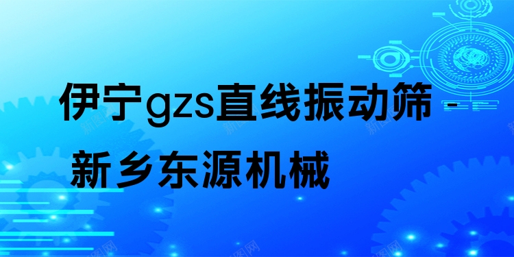 伊寧gzs直線振動(dòng)篩 - 新鄉(xiāng)東源機(jī)械
