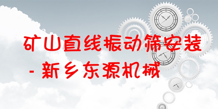 礦山直線振動篩安裝 - 新鄉(xiāng)東源機(jī)械