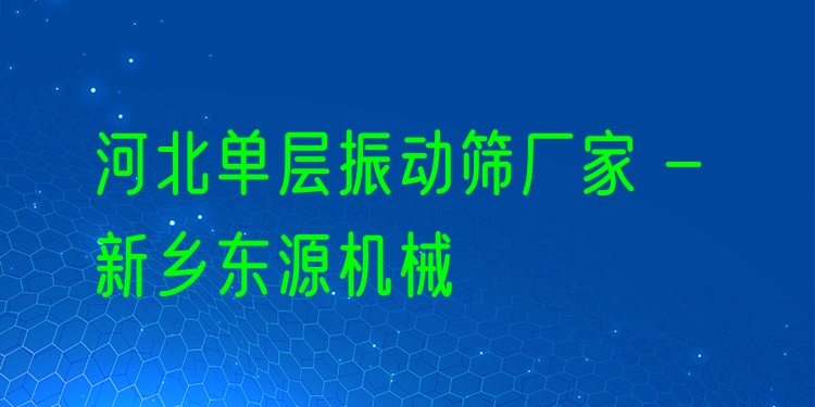 河北單層振動(dòng)篩廠家 - 新鄉(xiāng)東源機(jī)械