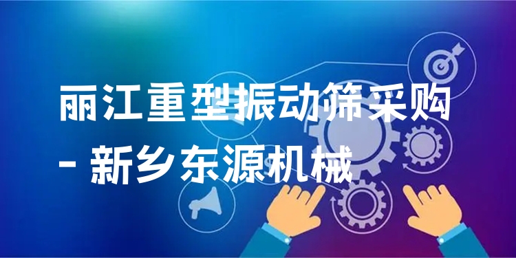 麗江重型振動篩采購 - 新鄉(xiāng)東源機械