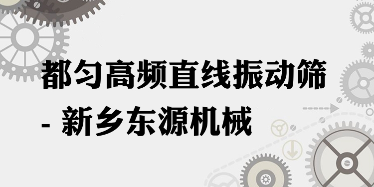 都勻高頻直線振動篩 - 新鄉(xiāng)東源機械