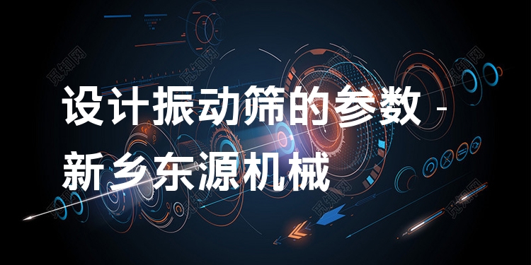 設(shè)計振動篩的參數(shù) - 新鄉(xiāng)東源機械