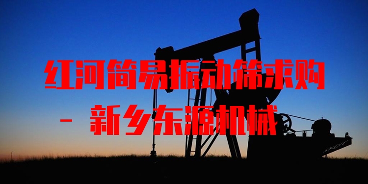 紅河簡易振動篩求購 - 新鄉(xiāng)東源機械