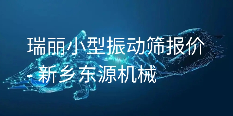 瑞麗小型振動(dòng)篩報(bào)價(jià) - 新鄉(xiāng)東源機(jī)械