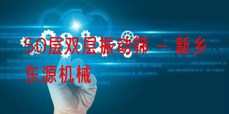 50層雙層振動篩 - 新鄉(xiāng)東源機(jī)械