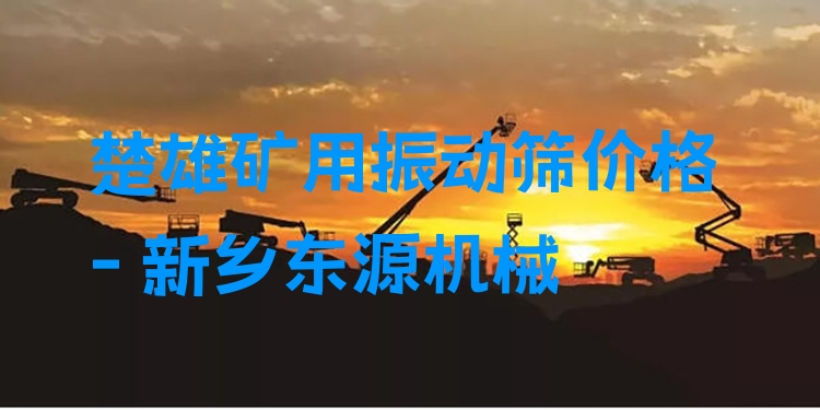 楚雄礦用振動篩價格 - 新鄉(xiāng)東源機(jī)械