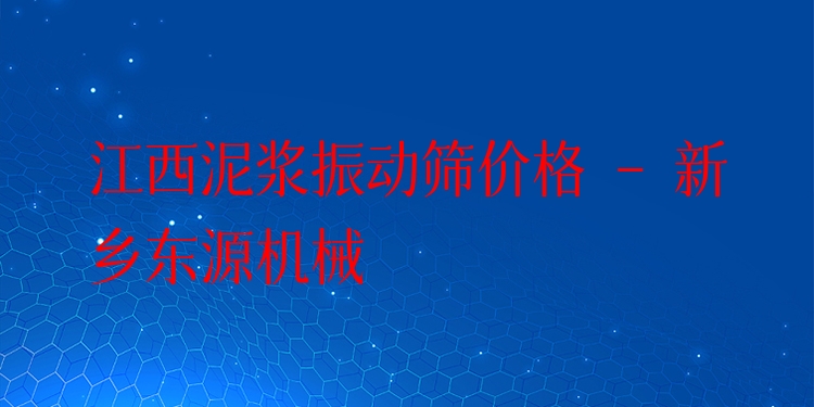 江西泥漿振動(dòng)篩價(jià)格 - 新鄉(xiāng)東源機(jī)械