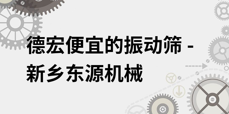 德宏便宜的振動(dòng)篩 - 新鄉(xiāng)東源機(jī)械
