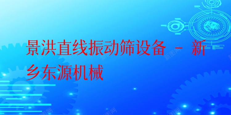 景洪直線振動篩設(shè)備 - 新鄉(xiāng)東源機(jī)械