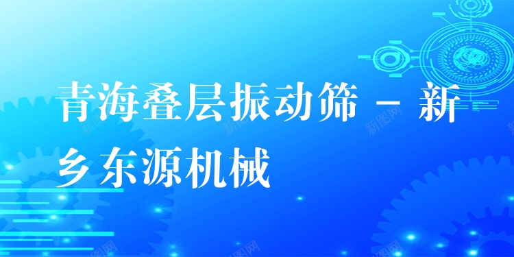 青海疊層振動(dòng)篩 - 新鄉(xiāng)東源機(jī)械