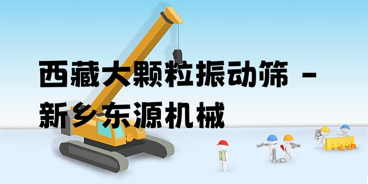 西藏大顆粒振動(dòng)篩 - 新鄉(xiāng)東源機(jī)械