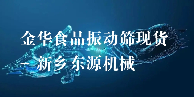 金華食品振動篩現(xiàn)貨 - 新鄉(xiāng)東源機械