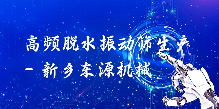 高頻脫水振動篩生產(chǎn) - 新鄉(xiāng)東源機械