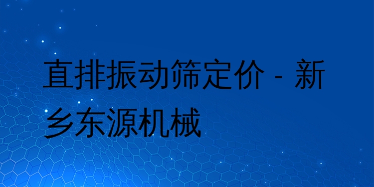 直排振動(dòng)篩定價(jià) - 新鄉(xiāng)東源機(jī)械