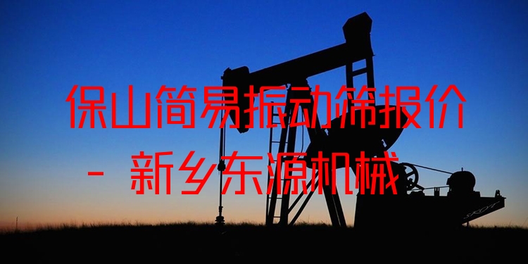 保山簡易振動篩報價 - 新鄉(xiāng)東源機械