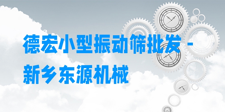 德宏小型振動篩批發(fā) - 新鄉(xiāng)東源機械