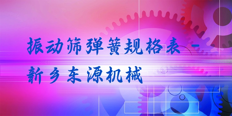 振動(dòng)篩彈簧規(guī)格表 - 新鄉(xiāng)東源機(jī)械