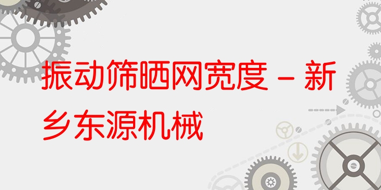 振動篩曬網(wǎng)寬度 - 新鄉(xiāng)東源機(jī)械