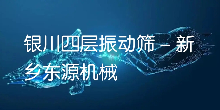 銀川四層振動篩 - 新鄉(xiāng)東源機(jī)械