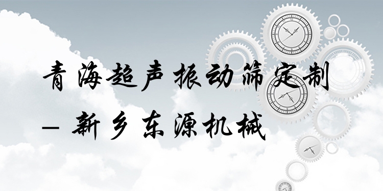 青海超聲振動(dòng)篩定制 - 新鄉(xiāng)東源機(jī)械