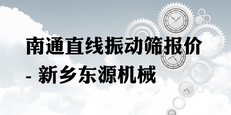 南通直線振動篩報價 - 新鄉(xiāng)東源機械