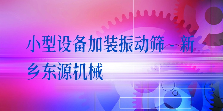 小型設備加裝振動篩 - 新鄉(xiāng)東源機械