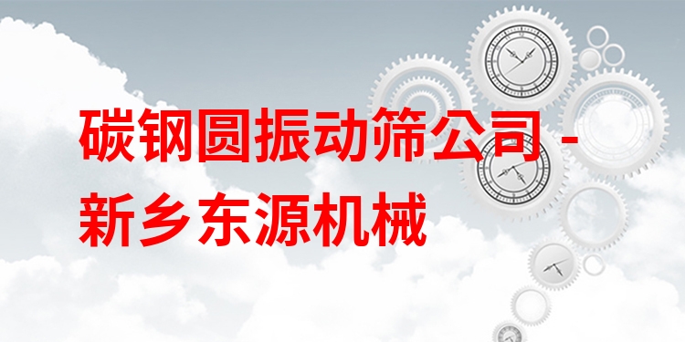 碳鋼圓振動(dòng)篩公司 - 新鄉(xiāng)東源機(jī)械