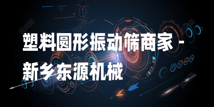 塑料圓形振動篩商家 - 新鄉(xiāng)東源機械