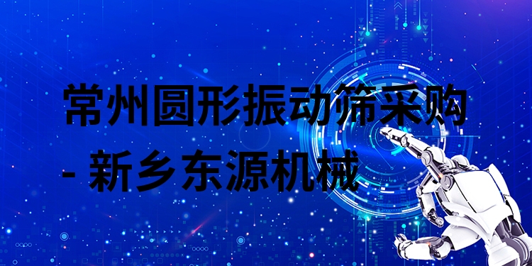 常州圓形振動(dòng)篩采購(gòu) - 新鄉(xiāng)東源機(jī)械