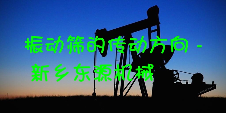 振動(dòng)篩的傳動(dòng)方向 - 新鄉(xiāng)東源機(jī)械