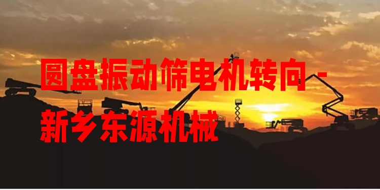 圓盤振動篩電機轉(zhuǎn)向 - 新鄉(xiāng)東源機械