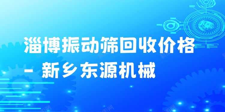 淄博振動篩回收價格 - 新鄉(xiāng)東源機械